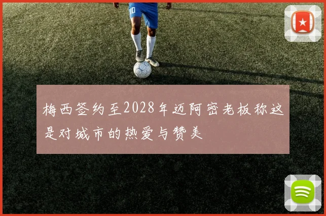 梅西签约至2028年迈阿密老板称这是对城市的热爱与赞美