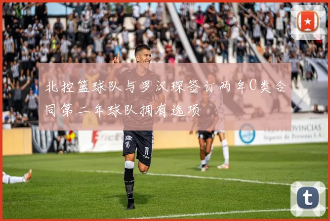 北控篮球队与罗汉琛签订两年C类合同第二年球队拥有选项