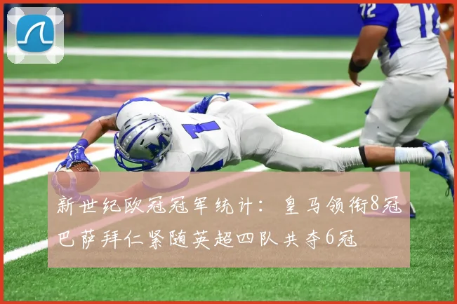 新世纪欧冠冠军统计：皇马领衔8冠巴萨拜仁紧随英超四队共夺6冠