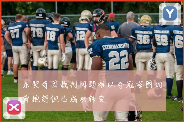 东契奇因裁判问题难以夺冠塔图姆曾抱怨但已成功转变
