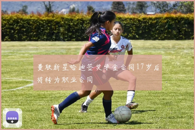 曼联新星哈迪签奖学金合同17岁后将转为职业合同