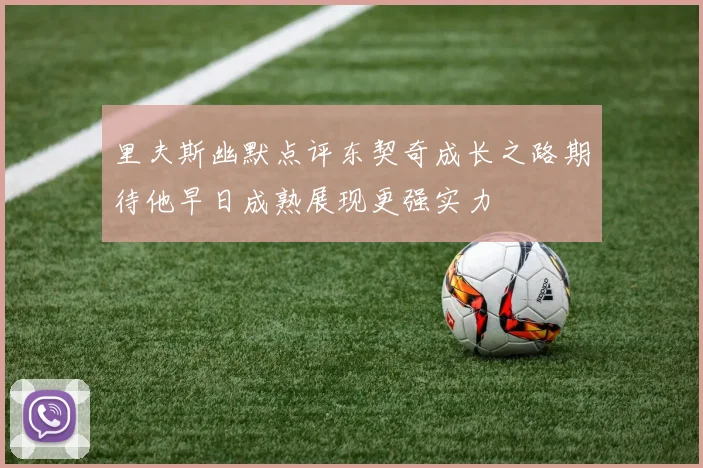 里夫斯幽默点评东契奇成长之路期待他早日成熟展现更强实力
