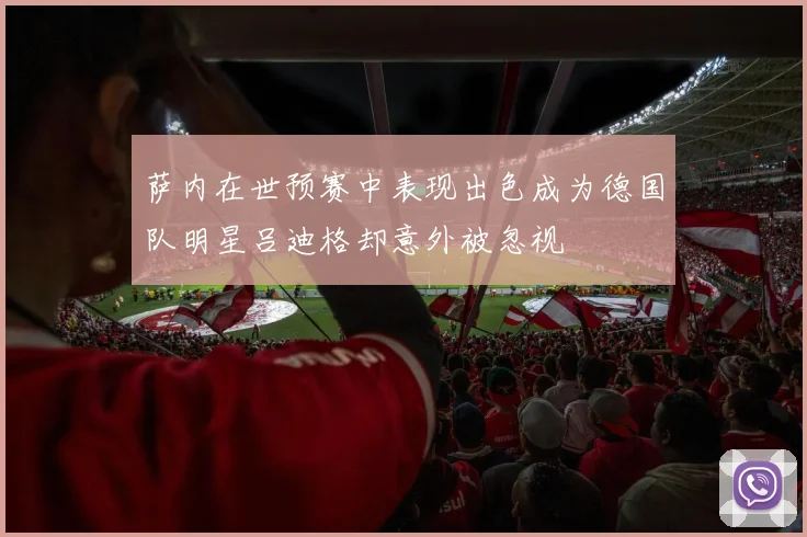 萨内在世预赛中表现出色成为德国队明星吕迪格却意外被忽视