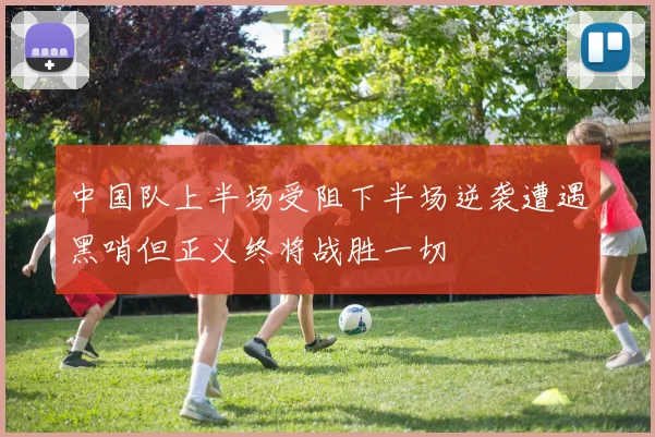 中国队上半场受阻下半场逆袭遭遇黑哨但正义终将战胜一切