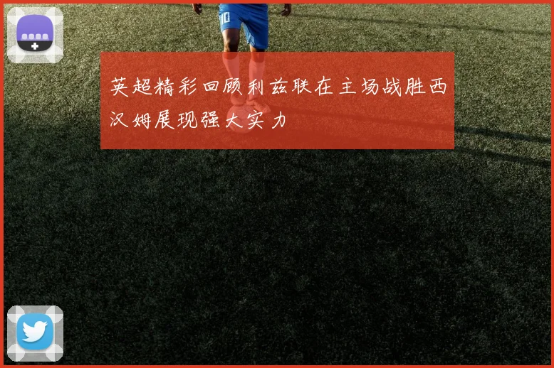 英超精彩回顾利兹联在主场战胜西汉姆展现强大实力