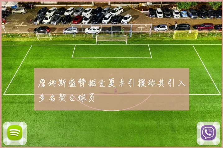 詹姆斯盛赞掘金夏季引援称其引入多名契合球员