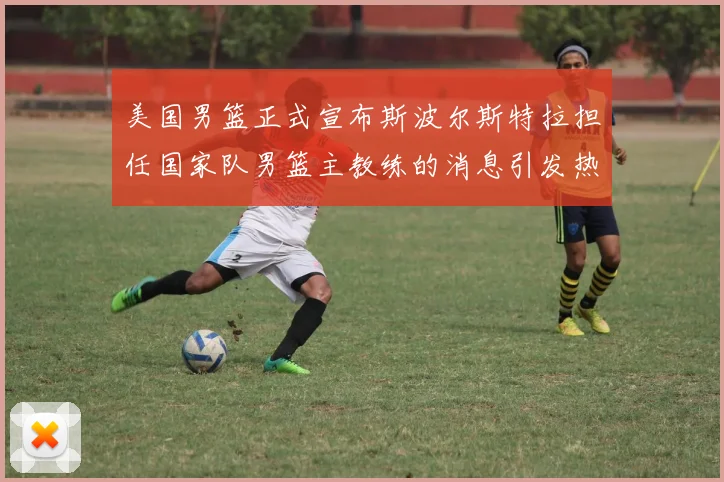 美国男篮正式宣布斯波尔斯特拉担任国家队男篮主教练的消息引发热议