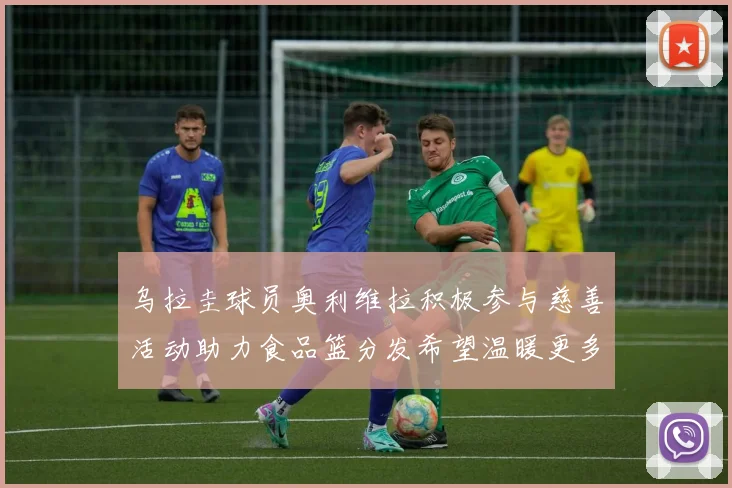 乌拉圭球员奥利维拉积极参与慈善活动助力食品篮分发希望温暖更多需要帮助的人