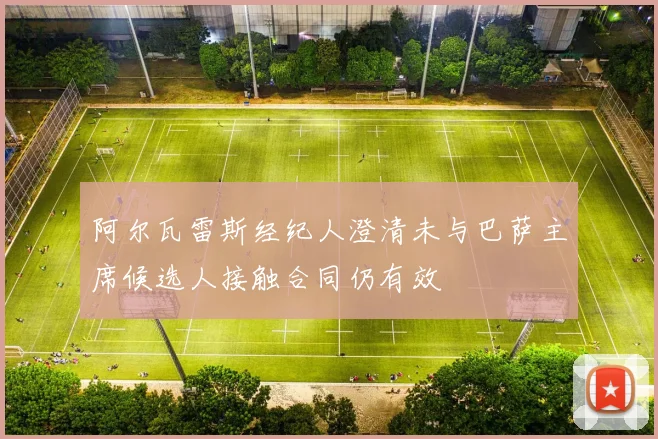 阿尔瓦雷斯经纪人澄清未与巴萨主席候选人接触合同仍有效