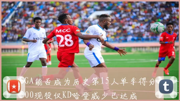 SGA能否成为历史第15人单季得分2500现役仅KD哈登威少已达成