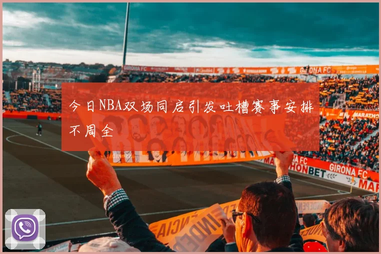 今日NBA双场同启引发吐槽赛事安排不周全