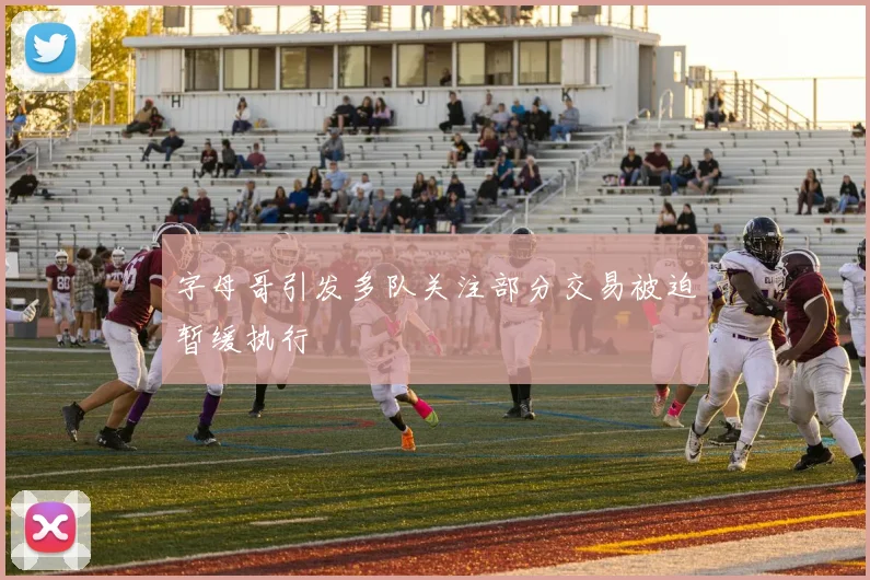 字母哥引发多队关注部分交易被迫暂缓执行