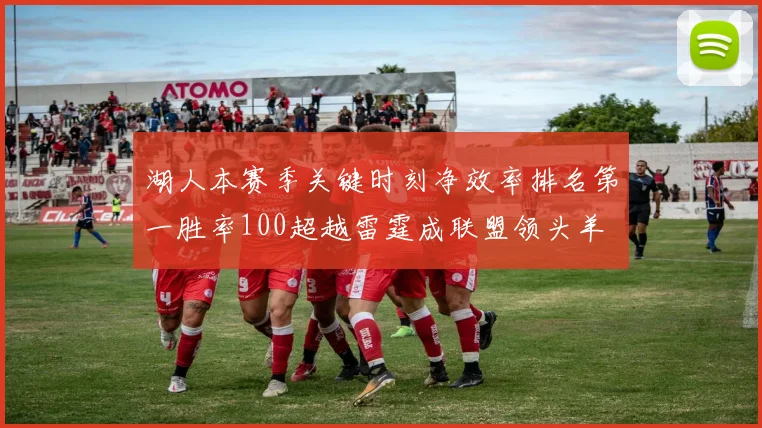 湖人本赛季关键时刻净效率排名第一胜率100超越雷霆成联盟领头羊