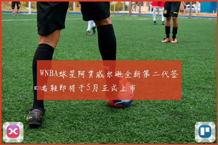 WNBA球星阿贾威尔逊全新第二代签名鞋即将于5月正式上市