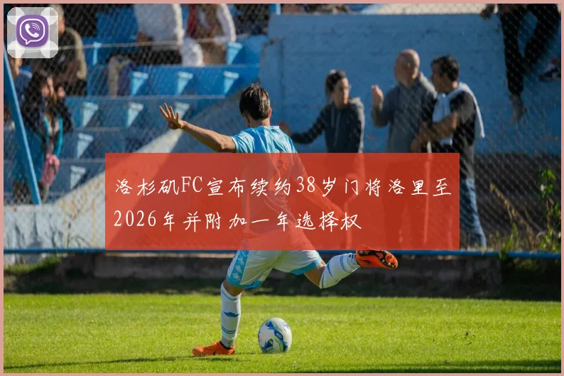 洛杉矶FC宣布续约38岁门将洛里至2026年并附加一年选择权
