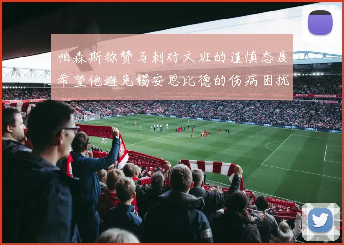 帕森斯称赞马刺对文班的谨慎态度希望他避免锡安恩比德的伤病困扰