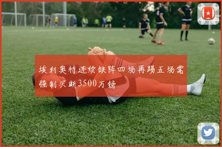 埃利奥特连续缺阵四场再踢五场需强制买断3500万镑