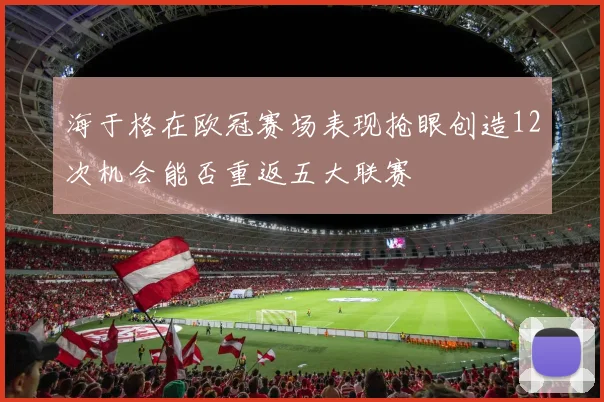 海于格在欧冠赛场表现抢眼创造12次机会能否重返五大联赛