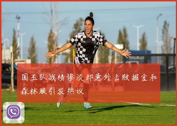 国王队战绩惨淡却意外击败掘金和森林狼引发热议
