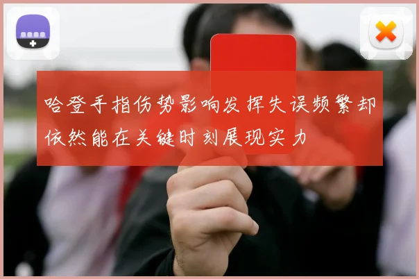 哈登手指伤势影响发挥失误频繁却依然能在关键时刻展现实力
